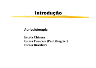 Introdução


Auriculoterapia

Escola Chinesa
Escola Francesa (Paul (Nogoier)
Escola Brasileira
 