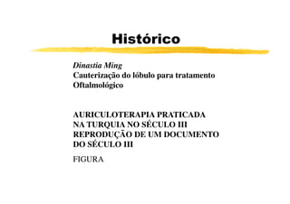 Dinastia Ming
Cauterização do lóbulo para tratamento
Oftalmológico
Histórico
AURICULOTERAPIA PRATICADA
NA TURQUIA NO SÉCULO III
REPRODUÇÃO DE UM DOCUMENTO
DO SÉCULO III
FIGURA
 
