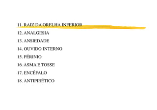 11. RAIZ DA ORELHA INFERIOR
12. ANALGESIA
13. ANSIEDADE
14. OUVIDO INTERNO
15. PÉRINIO15. PÉRINIO
16. ASMA E TOSSE
17. ENCÉFALO
18. ANTIPIRÉTICO
 