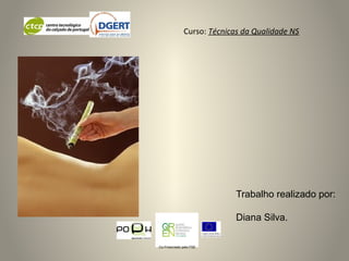 Curso: Técnicas da Qualidade NS
Co-Financiado pelo FSE
Trabalho realizado por:
Diana Silva.
 
