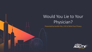 #agilitytour
Would  You  Lie  to  Your  
Physician?
Presented	
  by	
  Aurélie	
  Pols,	
  CVO	
  of	
  Mind	
  Your	
  Privacy	
  
 
