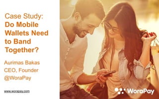 Case Study:
Do Mobile
Wallets Need
to Band
Together?
Aurimas Bakas
CEO, Founder
@WoraPay
www.worapay.com
 