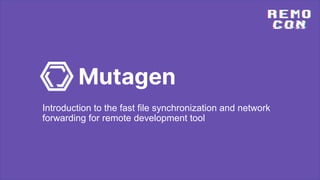 Mutagen
Introduction to the fast file synchronization and network
forwarding for remote development tool
 