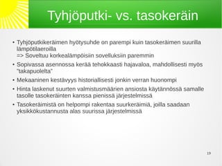 Tyhjöputki- vs. tasokeräin
●   Tyhjöputkikeräimen hyötysuhde on parempi kuin tasokeräimen suurilla
    lämpötilaeroilla
    => Soveltuu korkealämpöisiin sovelluksiin paremmin
●   Sopivassa asennossa kerää tehokkaasti hajavaloa, mahdollisesti myös
    ”takapuolelta”
●   Mekaaninen kestävyys historiallisesti jonkin verran huonompi
●   Hinta laskenut suurten valmistusmäärien ansiosta käytännössä samalle
    tasolle tasokeräinten kanssa pienissä järjestelmissä
●   Tasokeräimistä on helpompi rakentaa suurkeräimiä, joilla saadaan
    yksikkökustannusta alas suurissa järjestelmissä




                                                                           19
 