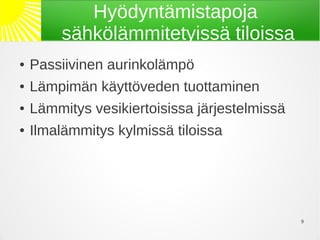 Hyödyntämistapoja
         sähkölämmitetyissä tiloissa
●   Passiivinen aurinkolämpö
●   Lämpimän käyttöveden tuottaminen
●   Lämmitys vesikiertoisissa järjestelmissä
●   Ilmalämmitys kylmissä tiloissa




                                               9
 
