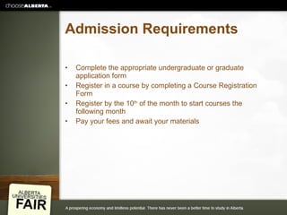 Admission Requirements Complete the appropriate undergraduate or graduate application form Register in a course by completing a Course Registration Form Register by the 10 th  of the month to start courses the following month Pay your fees and await your materials 