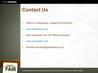 Contact Us Offices in Athabasca, Calgary & Edmonton www.athabascau.ca www.facebook.com (26 different groups) www.secondlife.com [email_address] 
