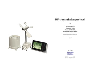 RF transmission protocol
of
Auriol H13726
Ventus WS155,
Hama EWS 1500,
Meteoscan W155/W160
wireless weather stations
v2.0
by TFD
www.tfd.hu
tfd@tfd.hu
2011. January 25.
 