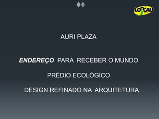 AURI PLAZAENDEREÇOPARA  RECEBER O MUNDOPRÉDIO ECOLÓGICODESIGN REFINADO NA  ARQUITETURA