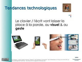 Tendances technologiques
Le clavier / l'écrit vont laisser la
place à la parole, au visuel & au
geste

Auris Solutions - Licence creative commons / Paternité - Pas d'Utilisation Commerciale - Pas de Modification 2.0 France (CC BY-NC-ND 2.0)
École de Management Numérique : http://www.ecole-management-numerique.com/

 