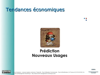 Tendances économiques

Prédiction
Nouveaux Usages

Auris Solutions - Licence creative commons / Paternité - Pas d'Utilisation Commerciale - Pas de Modification 2.0 France (CC BY-NC-ND 2.0)
École de Management Numérique : http://www.ecole-management-numerique.com/

 