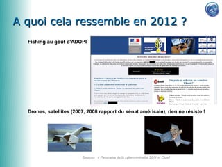 A quoi cela ressemble en 2012 ?
  Fishing au goût d'ADOPI




  Drones, satellites (2007, 2008 rapport du sénat américain), rien ne résiste !




                         Sources : « Panorama de la cybercriminalité 2011 », Clusif
 