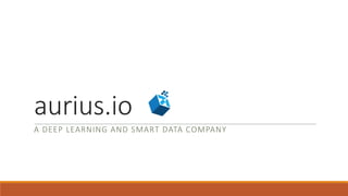 aurius.io
A	DEEP	LEARNING	AND	SMART	DATA	COMPANY
 
