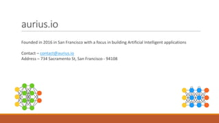 aurius.io
Founded	in	2016	in	San	Francisco	with	a	focus	in	building	Artificial	Intelligent	applications
Contact	– contact@aurius.io
Address	– 734	Sacramento	St,	San	Francisco	- 94108
 