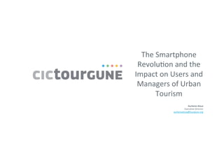 The	
  Smartphone	
  
Revolu1on	
  and	
  the	
  
Impact	
  on	
  Users	
  and	
  
Managers	
  of	
  Urban	
  
Tourism	
  
	
  
	
  
Aurkene	
  Alzua	
  
Execu1ve	
  Director	
  
aurkenealzua@tourgune.org	
  
	
  
	
  
 