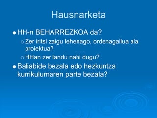 Hausnarketa
HH-n BEHARREZKOA da?
  Zer iritsi zaigu lehenago, ordenagailua ala
  proiektua?
  HHan zer landu nahi dugu?
Baliabide bezala edo hezkuntza
kurrikulumaren parte bezala?
 