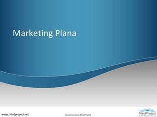 Marketing Plana




www.mindproject.net   Conocimiento by MindProject
 