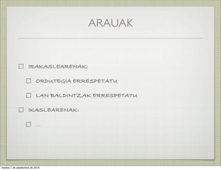 ARAUAK


                     IRAKASLEARENAK:

                           ORDUTEGIA ERRESPETATU

                           LAN BALDINTZAK ERRESPETATU

                     IKASLEARENAK:

                           ...




martes 7 de septiembre de 2010
 