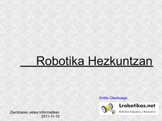 Robotika   Hezkuntzan Koldo Olaskoaga Zientziaren astea Informatikan 2011-11-10 