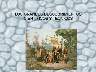 LOS GRANDES DESCUBRIMIENTOS
    CIENTIFICOS Y TECNICOS
 