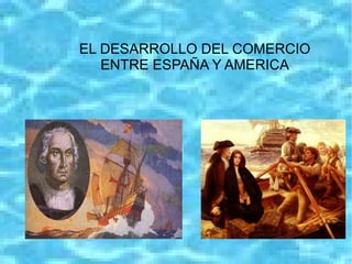EL DESARROLLO DEL COMERCIO
   ENTRE ESPAÑA Y AMERICA
 