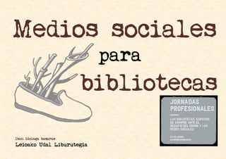 Medios sociales
                           para
                       bibliotecas

ibon idoiaga basaras
Leioako Udal Liburutegia
 