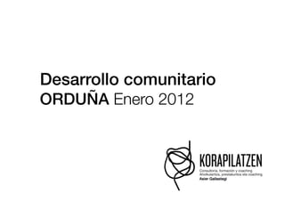 Desarrollo comunitario!
ORDUÑA Enero 2012
 