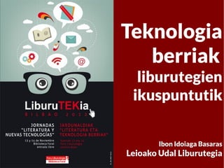 Teknologia
   berriak
  liburutegien
 ikuspuntutik


        Ibon Idoiaga Basaras
Leioako Udal Liburutegia
 