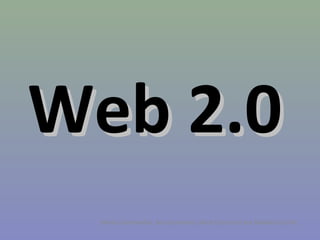 Web 2.0
Nerea Garmendia, Ane Gutierrez, Aitor Gutierrez eta Maialen Guridi

 