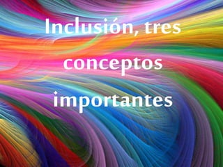 Inclusión, tres
conceptos
importantes
 