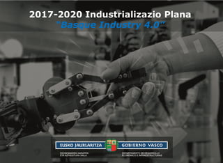 2017-2020 Industrializazio Plana
“Basque Industry 4.0”
 