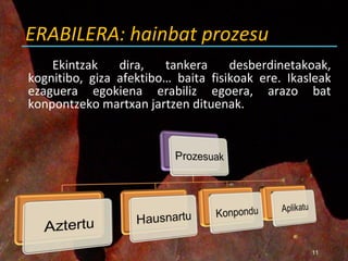 ERABILERA: hainbat prozesu Ekintzak dira, tankera desberdinetakoak, kognitibo, giza afektibo… baita fisikoak ere. Ikasleak ezaguera egokiena erabiliz egoera, arazo bat konpontzeko martxan jartzen dituenak.  