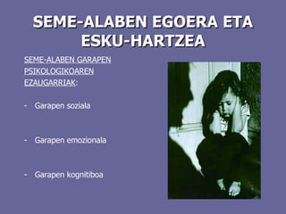 SEME-ALABEN EGOERA ETA ESKU-HARTZEA SEME-ALABEN GARAPEN PSIKOLOGIKOAREN EZAUGARRIAK : Garapen soziala Garapen emozionala Garapen kognitiboa 