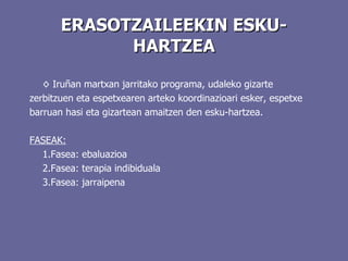 ERASOTZAILEEKIN ESKU-HARTZEA ◊  Iruñan martxan jarritako programa,  udaleko gizarte zerbitzuen eta espetxearen arteko koordinazioari esker,  espetxe barruan hasi eta gizartean amaitzen den esku-hartzea.  FASEAK: 1.Fasea: ebaluazioa 2.Fasea: terapia indibiduala 3.Fasea: jarraipena 