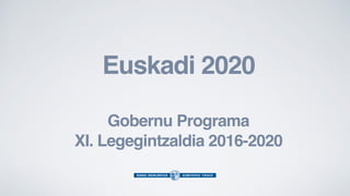 Euskadi 2020
Gobernu Programa
XI. Legegintzaldia 2016-2020
 