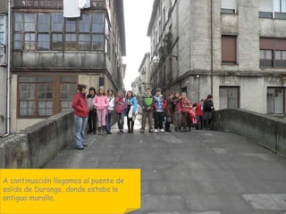 A continuación llegamos al puente de  salida de Durango, donde estaba la  antigua muralla. 