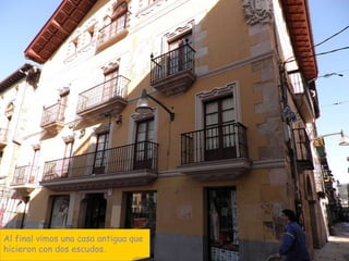 Al final vimos una casa antigua que  hicieron con dos escudos. 