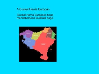 1-Euskal Herria Europan  Euskal Herria Europako hego mendebaldean kokatuta dago  