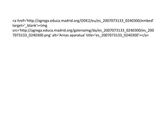 <a href='http://agrega.educa.madrid.org/ODE2/eu/es_2007073133_0240300/embed'
target='_blank'><img
src='http://agrega.educa.madrid.org/galeriaimg/da/es_2007073133_0240300/es_200
7073133_0240300.png' alt='Arnas aparatua' title='es_2007073133_0240300'></a>
 