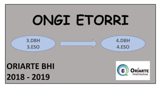 ONGI ETORRI
ORIARTE BHI
2018 - 2019
3.DBH
3.ESO
4.DBH
4.ESO
 