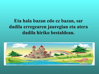 Eta hala bazan edo ez bazan, sar
dadila erregearen jauregian eta atera
dadila hiriko bestaldean.
 