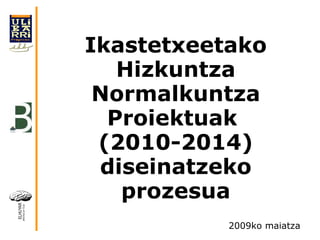 Ikastetxeetako Hizkuntza Normalkuntza Proiektuak  (2010-2014) diseinatzeko prozesua 2009ko maiatza 