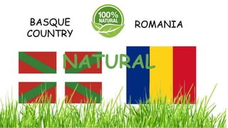 NATURAL
BASQUE
COUNTRY
ROMANIA
 