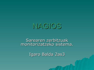 NAGIOS Sarearen zerbitzuak monitorizatzeko sistema. Igaro Balda 2as3 