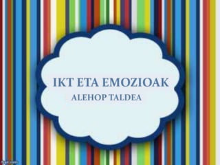 IKT ETA EMOZIOAK
  ALEHOP TALDEA
 