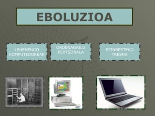 EBOLUZIOA LEHENENGO KOMPUTEDOREAK ORDENAGAILU PERTSONALA EZINBESTEKO TRESNA 