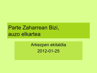 Parte Zaharrean Bizi,
auzo elkartea
Arkezpen ekitaldia
2012-01-25
 