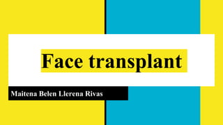 Face transplant
Maitena Belen Llerena Rivas
 