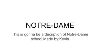 NOTRE-DAME
This is gonna be a decription of Notre-Dame
school.Made by:Kevin
 
