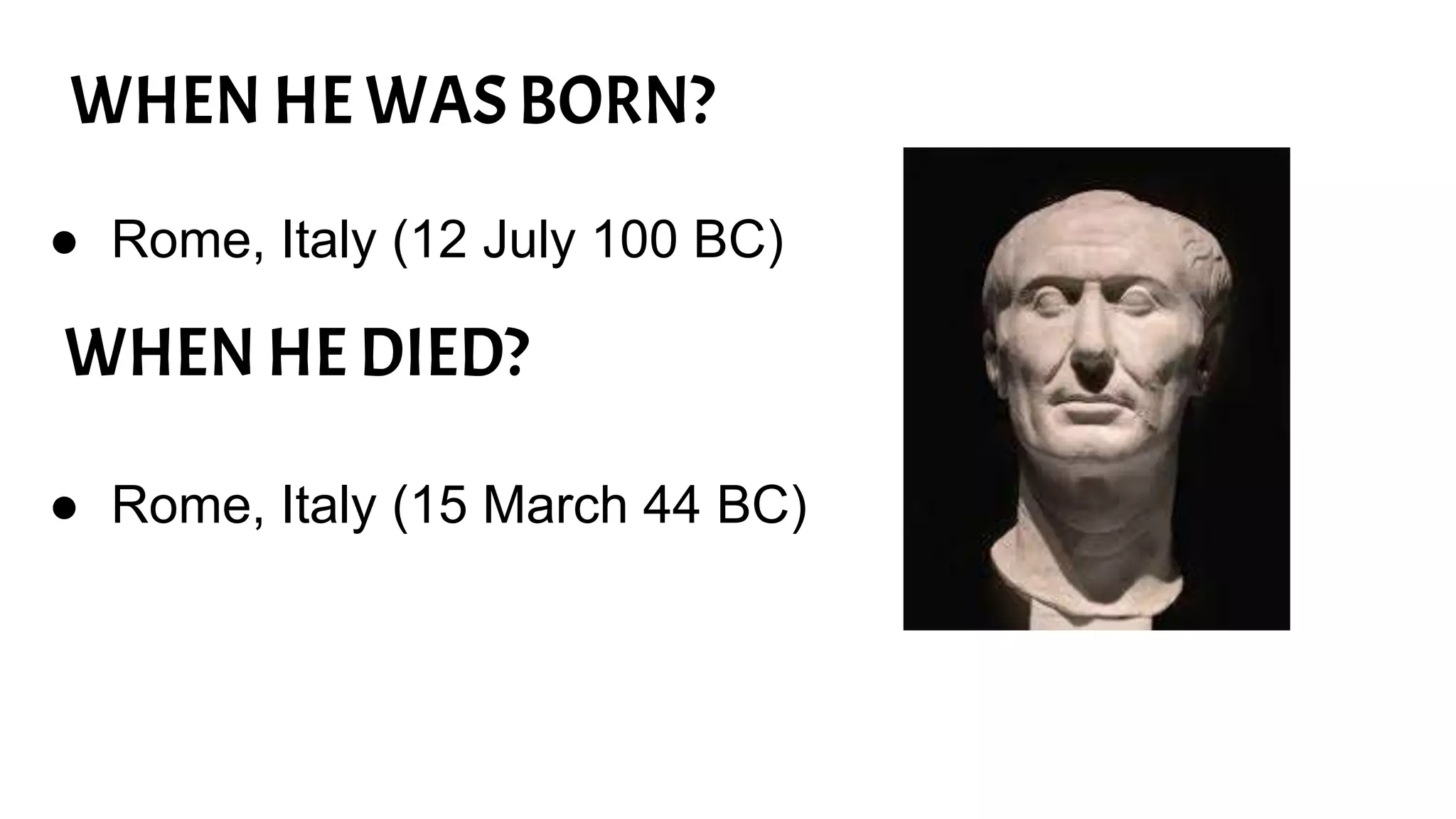 ● Rome, Italy (12 July 100 BC)
WHEN HE WAS BORN?
WHEN HE DIED?
● Rome, Italy (15 March 44 BC)